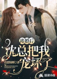 離婚後,沈總把我寵壞了